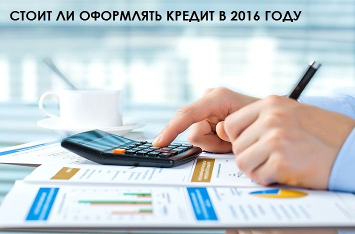  стоит ли брать кредит в 2016 году 